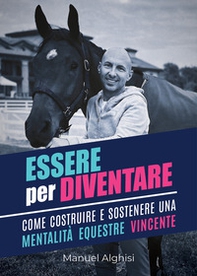 Essere per diventare. Come costruire e sostenere una mentalità equestre vincente - Librerie.coop