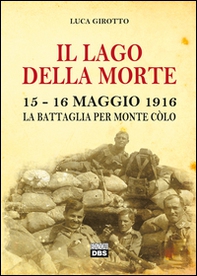 Il lago della morte. 15-16 maggio 1916. La battaglia per monte Colò - Librerie.coop