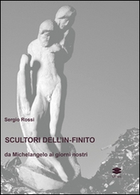 Scultori e pittori dell'in-finito. Da Michelangelo ai giorni nostri - Librerie.coop