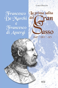 La prima salita del Gran Sasso. Francesco De Marchi e Francesco di Assergi 1547-1563-1573 - Librerie.coop