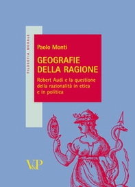 Geografie della ragione. Robert Audi e la questione della razionalità in etica e in politica - Librerie.coop