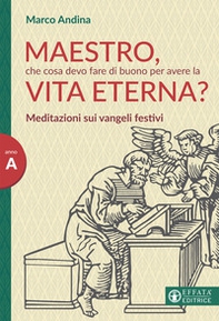 Maestro che cosa devo fare di buono per la vita eterna? Meditazioni sui Vangeli festivi. Anno A - Librerie.coop
