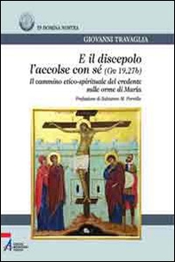 E il discepolo l'accolse con sé (Gv. 19, 27b). Il cammino etico-spirituale del credente sulle orme di Maria - Librerie.coop