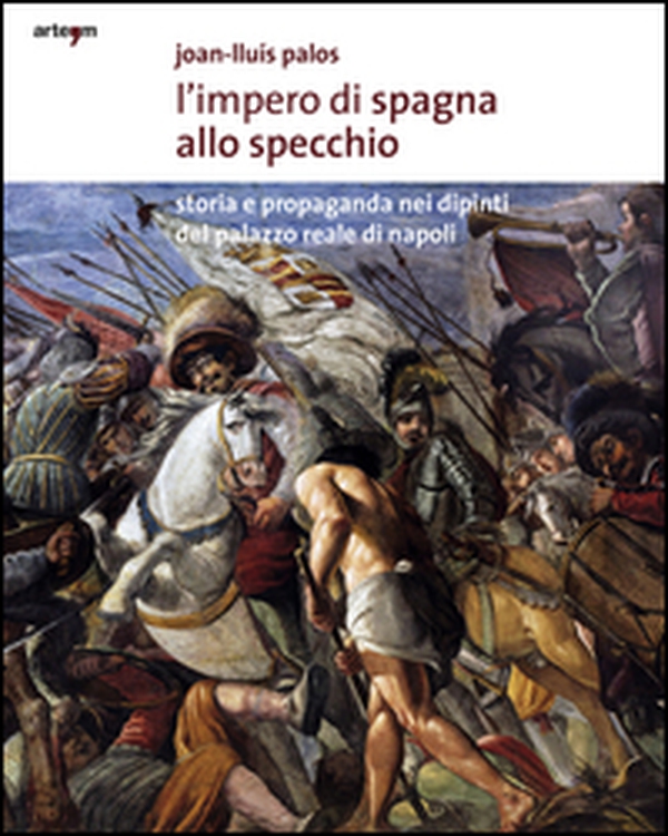L'impero di Spagna allo specchio. Storie e propaganda nei dipinti del Palazzo Reale di Napoli - Librerie.coop L'impero di Spagna allo specchio. Storie e propaganda nei dipinti del Palazzo Reale di Napoli - Librerie.coop