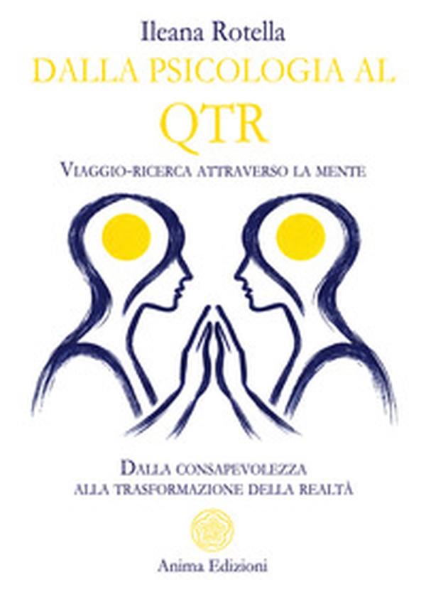 Dalla psicologia al QTR. Viaggio-ricerca attraverso la mente. Dalla consapevolezza alla trasformazione della realtà - Librerie.coop