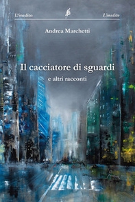 Il cacciatore di sguardi - Librerie.coop Il cacciatore di sguardi - Librerie.coop
