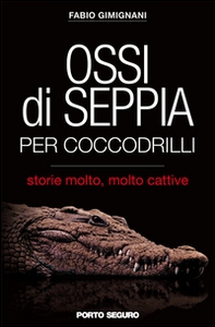 Ossi di seppia per coccodrilli. Storie molto, molto cattive - Librerie.coop