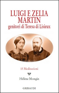 Luigi e Zelia Martin. Genitori di Teresa di Lisieux. 15 meditazioni - Librerie.coop