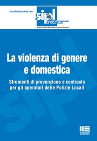 La violenza di genere e domestica. Strumenti di prevenzione e contrasto per gli operatori delle Polizie Locali - Librerie.coop
