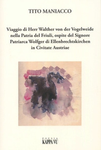 Viaggio di Herr Walther von der Vogelweide nella Patria del Friuli, ospite del Signore Patriarca Wolfger di Ellenbrechtskirken in Civitate Austriae - Librerie.coop