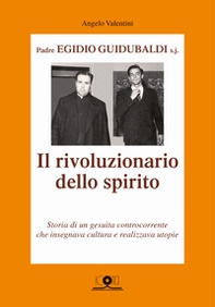 Padre Egidio Guidubaldi s.j. Il rivoluzionario dello spirito. Storia di un gesuita controcorrente che insegnava cultura e realizzava utopie - Librerie.coop