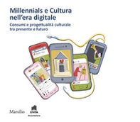 Millennials e cultura nell'era digitale. Consumi e progettualità culturale tra presente e futuro - Librerie.coop