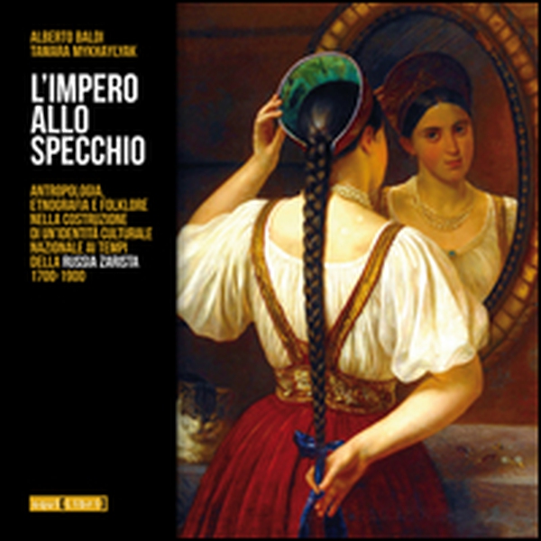 L'impero allo specchio. Antropologia, etnografia e folklore nella costruzione di un'identità culturale nazionale ai tempi della Russia zarista 1700-1900 - Librerie.coop L'impero allo specchio. Antropologia, etnografia e folklore nella costruzione di un'identità culturale nazionale ai tempi della Russia zarista 1700-1900 - Librerie.coop