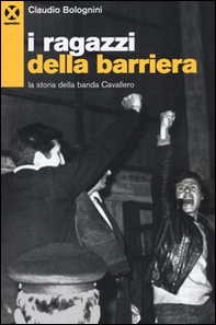 I ragazzi della barriera. La storia della banda Cavallero - Librerie.coop I ragazzi della barriera. La storia della banda Cavallero - Librerie.coop