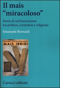 Il mais «miracoloso». Storia di un'innovazione tra politica, economia e religione - Librerie.coop
