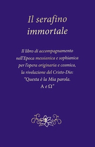 Il serafino immortale. Il libro di accompagnamento nell'Epoca messianica e sophianica per l'opera originaria e cosmica, la rivelazione del Cristo-Dio: «Questa è la mia parola. Alfa e Omega» - Librerie.coop