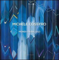 Michele Cossyro. Mondi paralleli - Librerie.coop