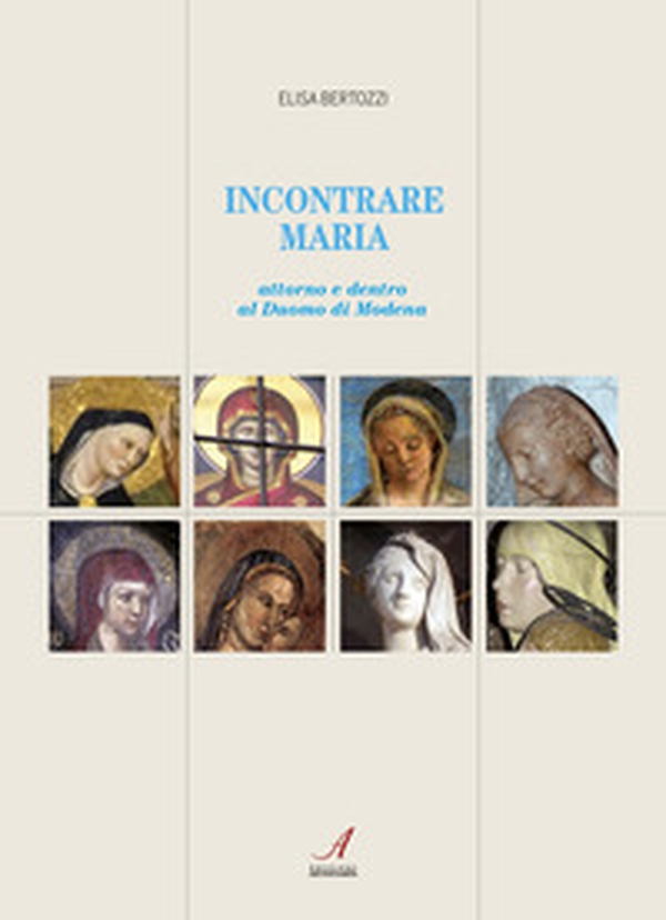 Incontrare Maria. Attorno e dentro il Duomo di Modena - Librerie.coop Incontrare Maria. Attorno e dentro il Duomo di Modena - Librerie.coop