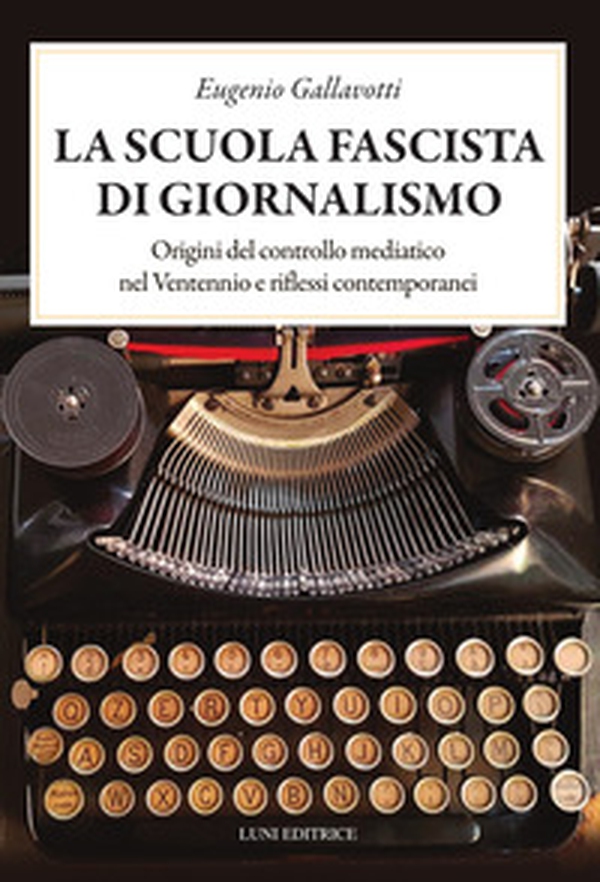 La scuola fascista di giornalismo. Origini del controllo mediatico nel ventennio e riflessi contemporanei - Librerie.coop