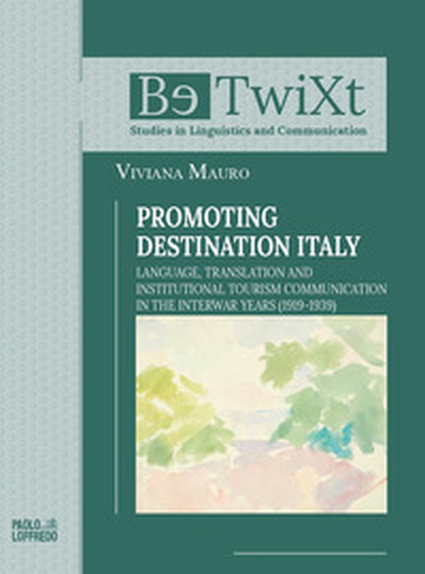 Promoting destination Italy. Language, translation and institutional tourism communication in the interwar years (1919-1939) - Librerie.coop
