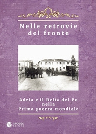 Nelle retrovie del fronte. Adria e il delta del Po nella prima guerra mondiale - Librerie.coop