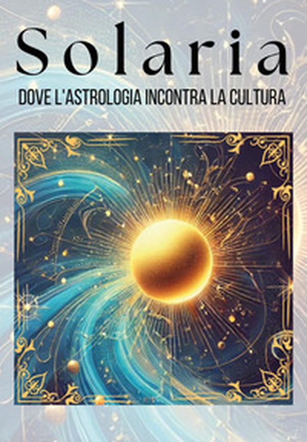 Solaria. Dove l'astrologia incontra la cultura - Librerie.coop Solaria. Dove l'astrologia incontra la cultura - Librerie.coop