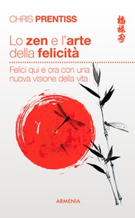 Lo zen e l'arte della felicità. Felici qui e ora con una nuova visione della vita - Librerie.coop