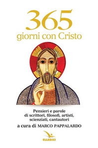 365 giorni con Cristo. Pensieri e parole di scrittori, filosofi, artisti, scienziati, cantautori - Librerie.coop