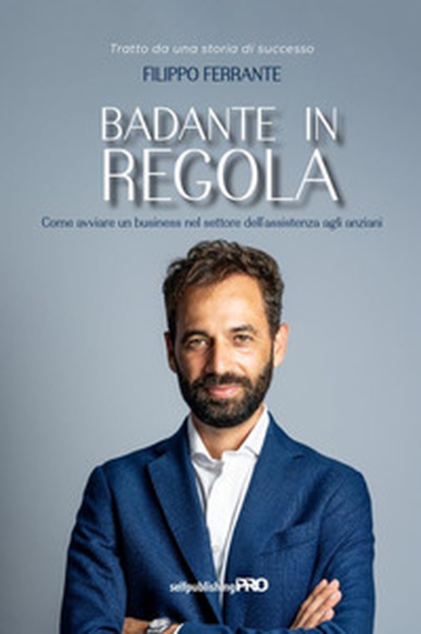 Badante in regola. Come avviare un business nel settore dell'assistenza agli anziani - Librerie.coop Badante in regola. Come avviare un business nel settore dell'assistenza agli anziani - Librerie.coop
