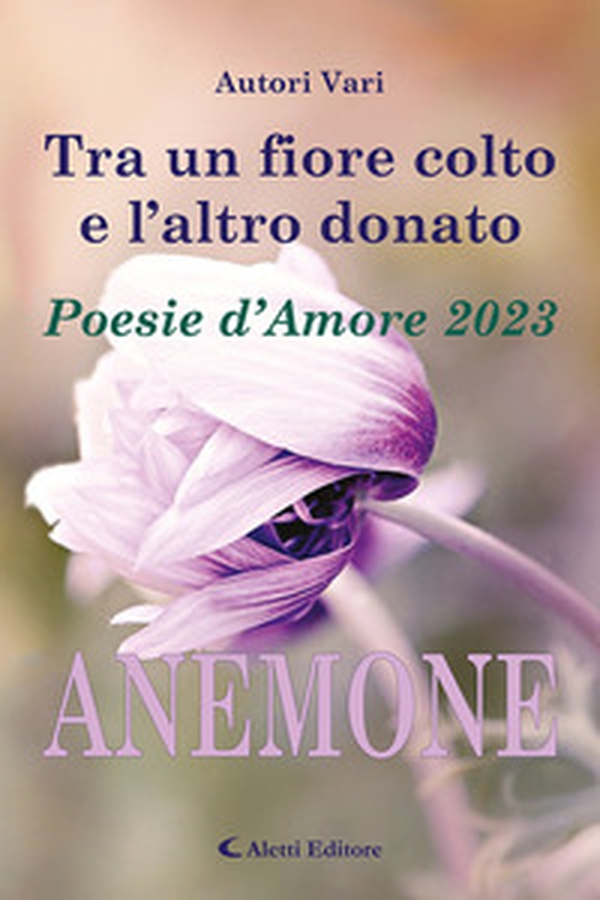 Tra un fiore colto e l'altro donato. Anemone. Poesie d'amore - Librerie.coop Tra un fiore colto e l'altro donato. Anemone. Poesie d'amore - Librerie.coop