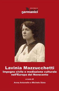 Lavinia Mazzucchetti. Impegno civile e mediazione culturale nell'Europa del primo Novecento. Ediz. italiana e tedesca - Librerie.coop
