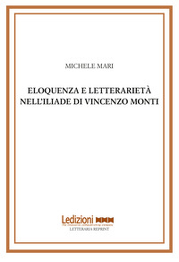 Eloquenza e letterarietà nell'Iliade di Vincenzo Monti - Librerie.coop Eloquenza e letterarietà nell'Iliade di Vincenzo Monti - Librerie.coop
