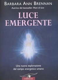 Luce emergente. Una nuova esplorazione del campo energetico umano - Librerie.coop