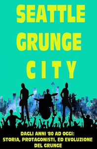 Seattle grunge city. Dagli anni '80 ad oggi: storia, protagonisti ed evoluzione del grunge - Librerie.coop