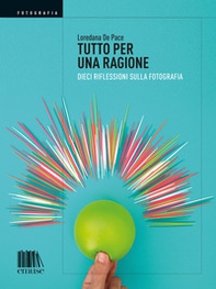 Tutto per una ragione. Dieci riflessioni sulla fotografia - Librerie.coop