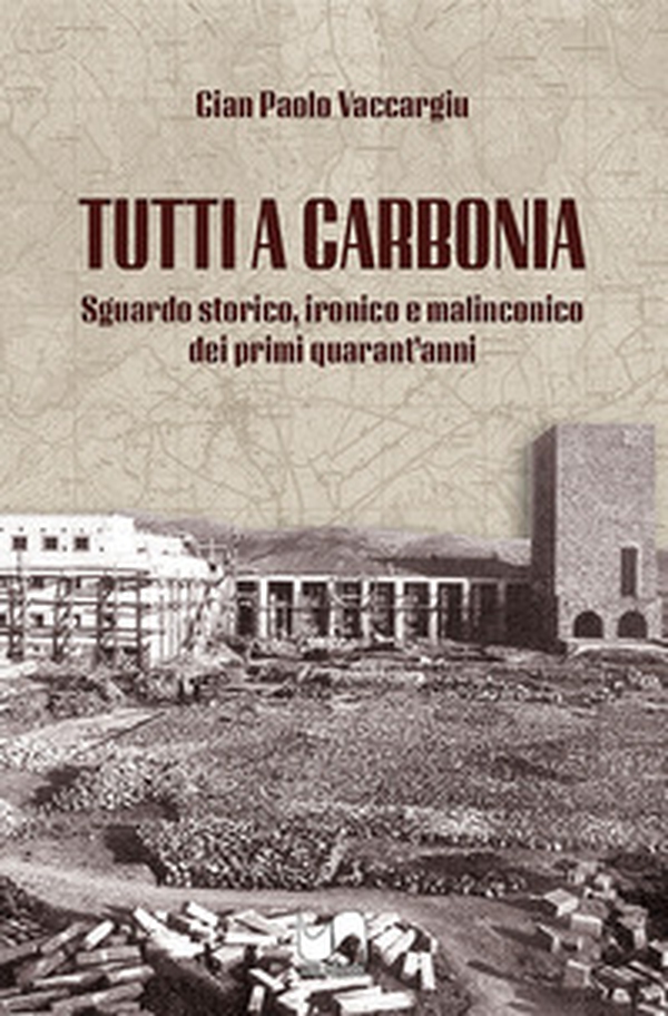 Tutti a Carbonia. Sguardo storico, ironico e malinconico dei primi quarant'anni - Librerie.coop