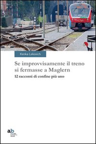Se improvvisamente il treno si fermasse a Maglern. 12 racconti di confine più uno - Librerie.coop Se improvvisamente il treno si fermasse a Maglern. 12 racconti di confine più uno - Librerie.coop