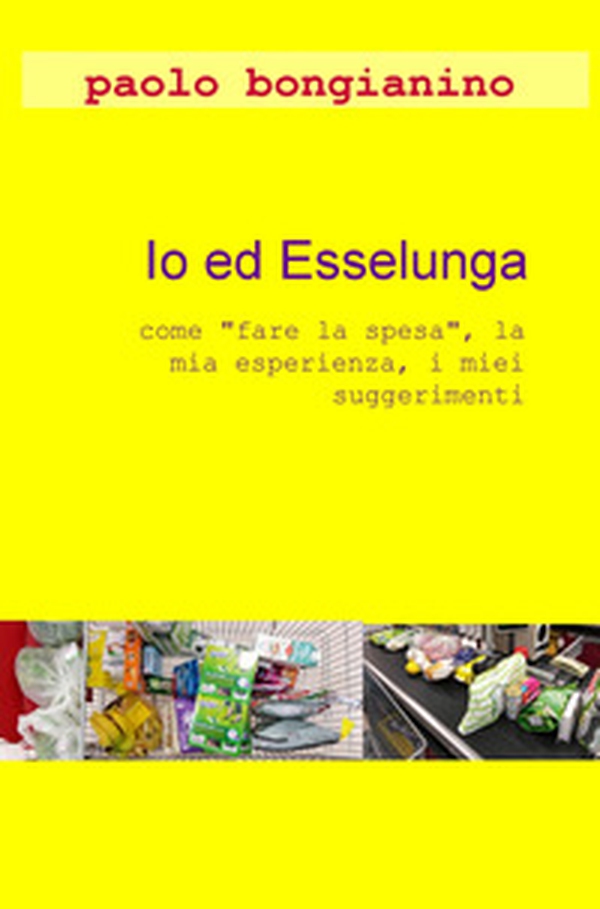 Io ed Esselunga. «Come fare la spesa», la mia esperienza, i miei suggerimenti - Librerie.coop Io ed Esselunga. «Come fare la spesa», la mia esperienza, i miei suggerimenti - Librerie.coop