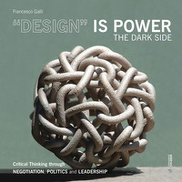 «Design» is power. The dark side. Critical thinking through negotiation, politics and leadership - Librerie.coop «Design» is power. The dark side. Critical thinking through negotiation, politics and leadership - Librerie.coop