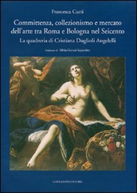 Committenza, collezionismo e mercato dell'arte tra Roma e Bologna nel Seicento. La quadreria di Cristiana Duglioli Angelelli - Librerie.coop