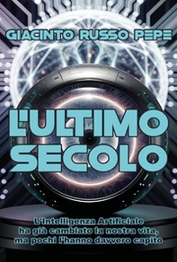L'ultimo secolo. L'Intelligenza Artificiale ha già cambiato la nostra vita, ma pochi l'hanno davvero capito - Librerie.coop