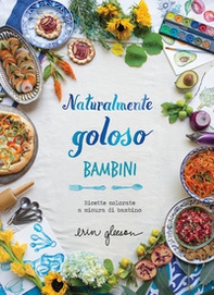 Naturalmente goloso. Bambini. Ricette colorate a misura di bambino - Librerie.coop