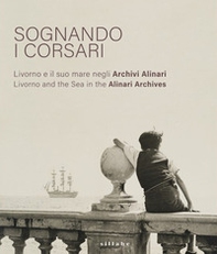 Sognando i corsari. Livorno e il suo mare negli archivi-Livorno and the Sea in the Alinari Archives. Catalogo della mostra (Livorno, 30 giugno-8 ottobre 2023) - Librerie.coop