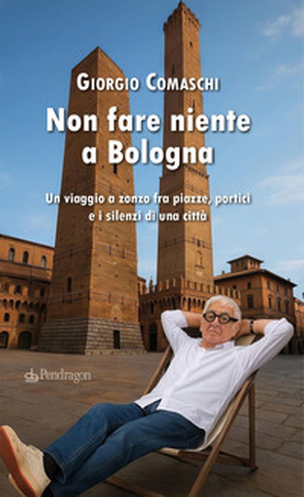 Non fare niente a Bologna. Un viaggio a zonzo fra piazze, portici e i silenzi di una città - Librerie.coop