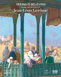 Seeing is believing. The art and influence of Jean-Léon Gérôme - Librerie.coop