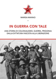 In guerra con tale. Una storia di colonialismo, guerra, prigionia dalla dittatura fascista alla liberazione - Librerie.coop In guerra con tale. Una storia di colonialismo, guerra, prigionia dalla dittatura fascista alla liberazione - Librerie.coop