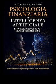 Psicologia finanziaria e intelligenza artificiale. Strategie innovative per l'Investitore moderno - Librerie.coop