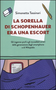 La sorella di Schopenhauer era una escort. Gli inganna-prof e gli incredibili errori della generazione degli smartphone e di Wikipedia - Librerie.coop