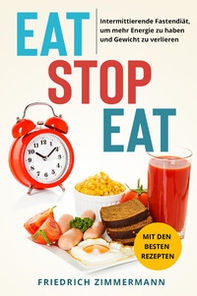 Eat stop eat. Intermittierende Fastendiät, um mehr Energie zu haben und Gewicht zu verlieren. Mit den besten Rezepten - Librerie.coop