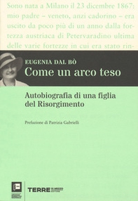 Come un arco teso. Autobiografia di una figlia del Risorgimento - Librerie.coop